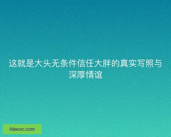 这就是大头无条件信任大胖的真实写照与深厚情谊