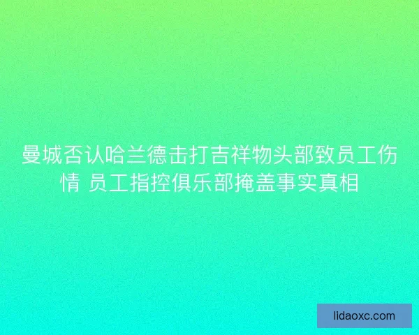曼城否认哈兰德击打吉祥物头部致员工伤情 员工指控俱乐部掩盖事实真相