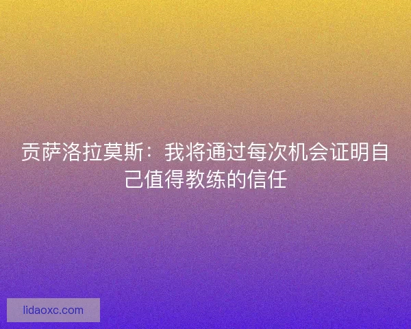 贡萨洛拉莫斯：我将通过每次机会证明自己值得教练的信任