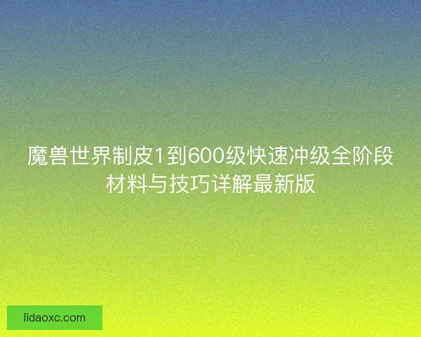 魔兽世界制皮1到600级快速冲级全阶段材料与技巧详解最新版